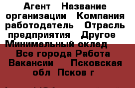 Агент › Название организации ­ Компания-работодатель › Отрасль предприятия ­ Другое › Минимальный оклад ­ 1 - Все города Работа » Вакансии   . Псковская обл.,Псков г.